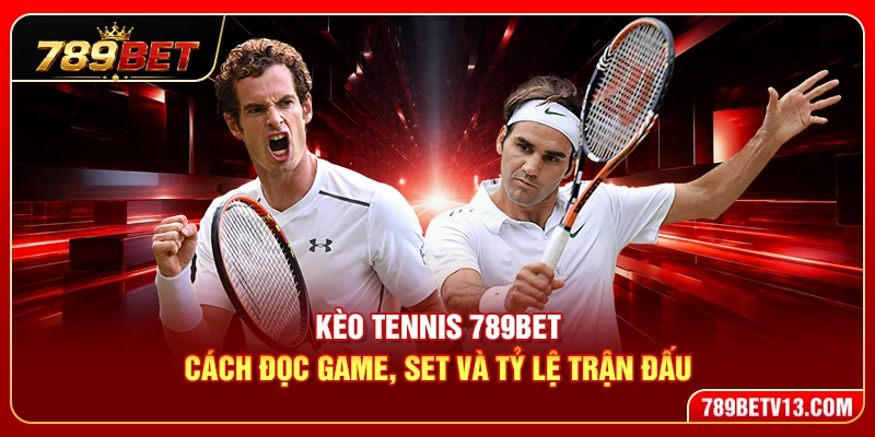 Kèo Tennis 789BET – Cách Đọc Game, Set Và Tỷ Lệ Trận Đấu