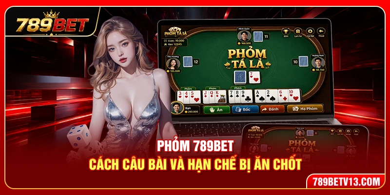 Phỏm 789BET – Cách Câu Bài Và Hạn Chế Bị Ăn Chốt