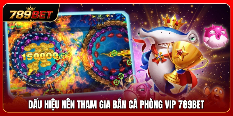 Tín hiệu cho thấy bạn nên nâng cấp lên bắn cá phòng VIP 789BET 