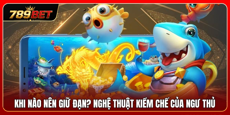 Thời điểm nên tích trữ đạn? Tuyệt kỹ kiềm chế của ngư thủ 