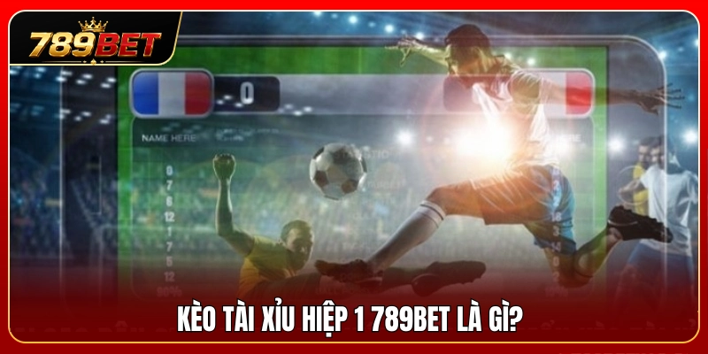 Giới thiệu hình thức kèo tài xỉu hiệp 1 789BET 