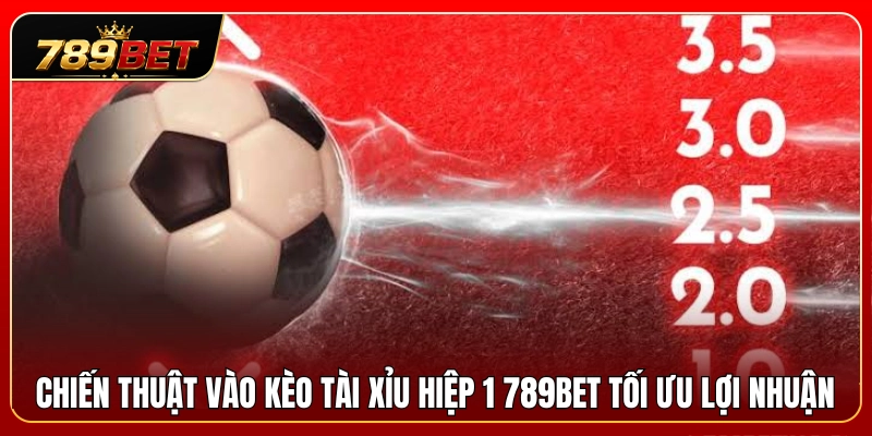 Phương pháp chốt kèo tài xỉu hiệp 1 789BET sinh lời cao 