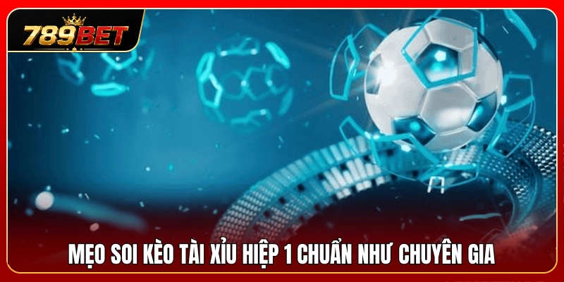 Bí kíp phân tích tài xỉu hiệp 1 chuẩn xác từ cao thủ 