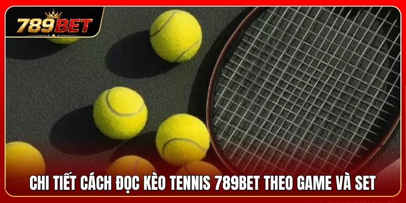Hướng dẫn xem kèo tennis 789BET chi tiết theo Set và Game 